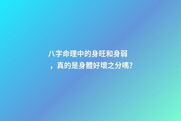 八字命理中的身旺和身弱，真的是身體好壞之分嗎？